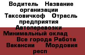 Водитель › Название организации ­ Таксовичкоф › Отрасль предприятия ­ Автоперевозки › Минимальный оклад ­ 70 000 - Все города Работа » Вакансии   . Мордовия респ.